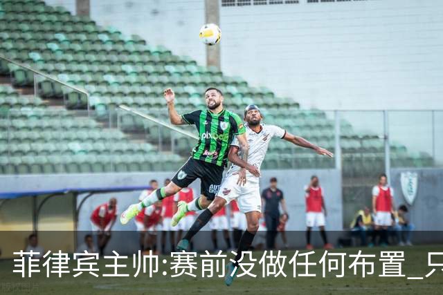 菲律宾主帅:赛前没做任何布置 只要求队员尽力